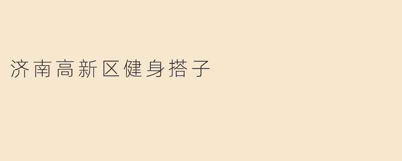 济南高新区有什么好的健身搭子推荐吗？****
