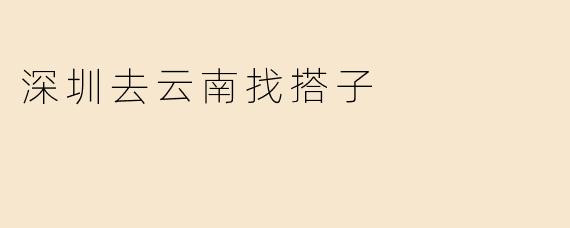 深圳去云南找搭子