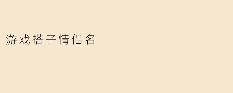 游戏搭子情侣名