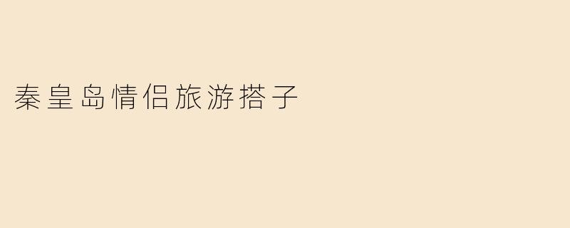 秦皇岛有哪些适合情侣的旅游项目或者景点推荐？****