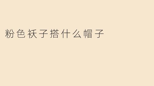 粉色袄子搭什么帽子
