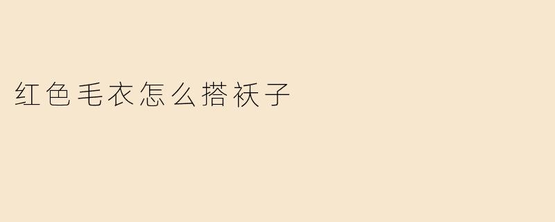 红色毛衣怎么搭袄子