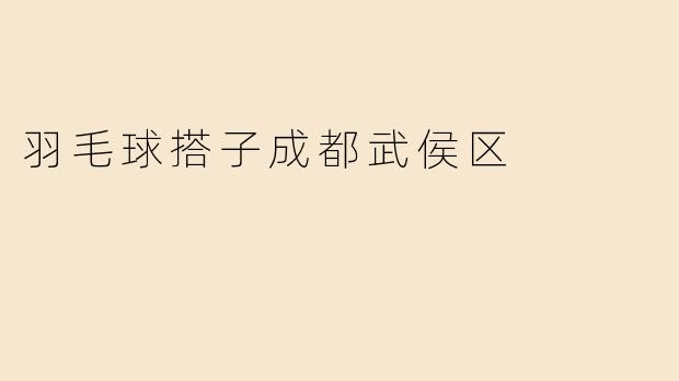 羽毛球搭子成都武侯区