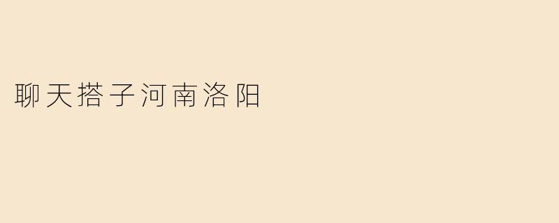 聊天搭子河南洛阳