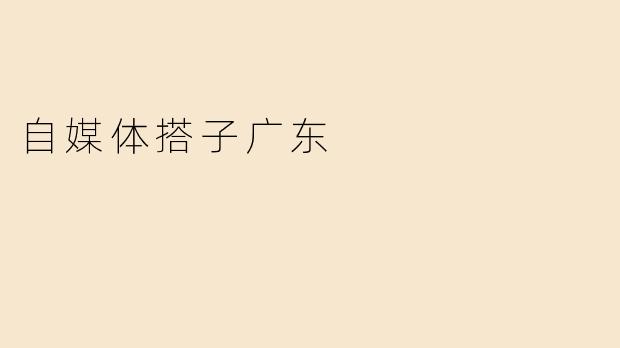 自媒体搭子广东