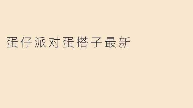 蛋仔派对蛋搭子最新