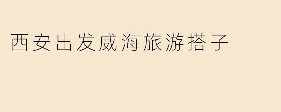 西安出发威海旅游搭子