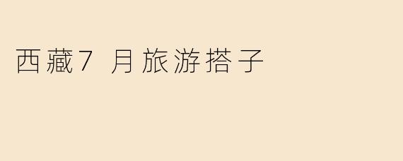 ### 畅游西藏：7月你的最佳旅游搭子推荐