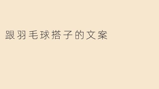 跟羽毛球搭子的文案