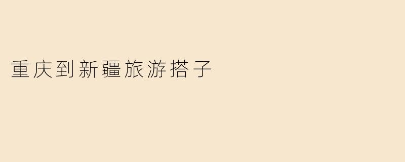 重庆到新疆旅游搭子