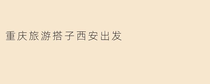重庆旅游搭子西安出发