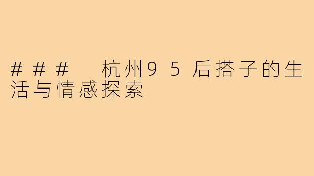 ### 杭州95后搭子的生活与情感探索
