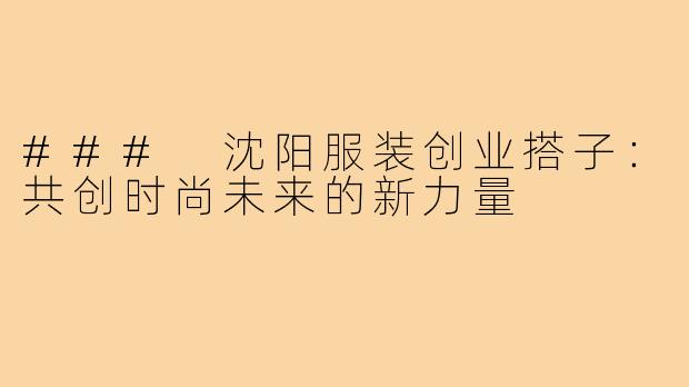 ### 沈阳服装创业搭子:共创时尚未来的新力量
