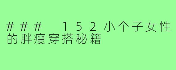 ### 152小个子女性的胖瘦穿搭秘籍