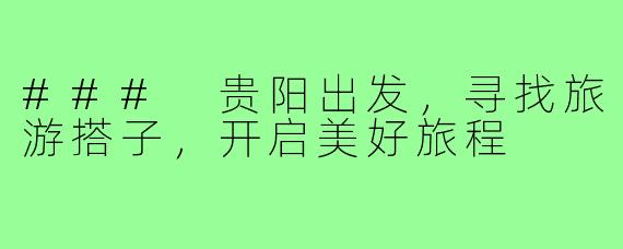 ### 贵阳出发,寻找旅游搭子,开启美好旅程