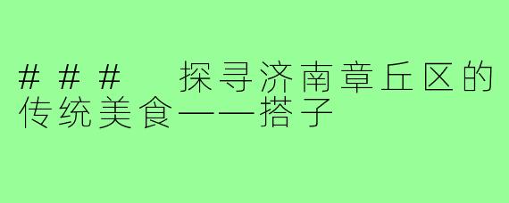 ### 探寻济南章丘区的传统美食——搭子
