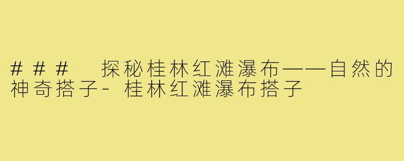 ### 探秘桂林红滩瀑布——自然的神奇搭子