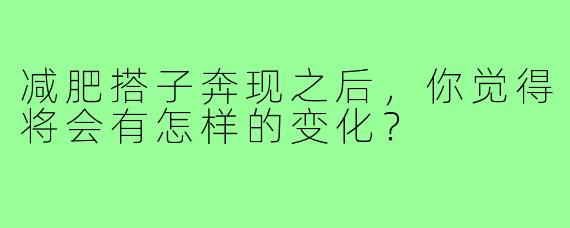 减肥搭子奔现之后,你觉得将会有怎样的变化?