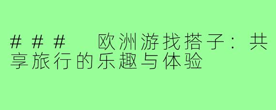 ### 欧洲游找搭子:共享旅行的乐趣与体验