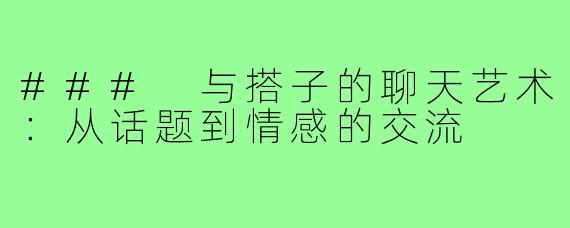 ### 与搭子的聊天艺术:从话题到情感的交流