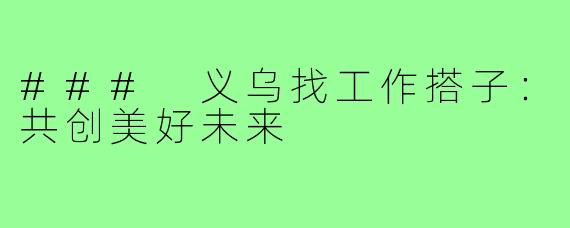 ### 义乌找工作搭子:共创美好未来