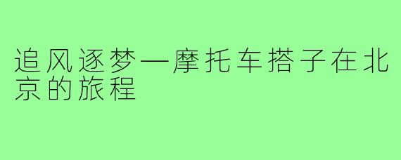 追风逐梦—摩托车搭子在北京的旅程