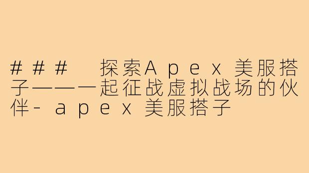 ### 探索Apex美服搭子——一起征战虚拟战场的伙伴-apex美服搭子