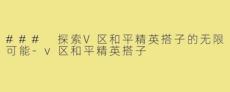 ### 探索V区和平精英搭子的无限可能