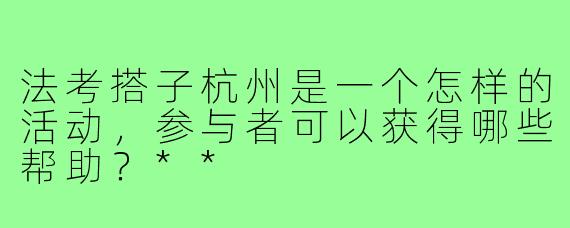法考搭子杭州是一个怎样的活动，参与者可以获得哪些帮助？**