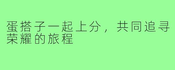 蛋搭子一起上分,共同追寻荣耀的旅程