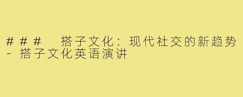 ### 搭子文化：现代社交的新趋势-搭子文化英语演讲