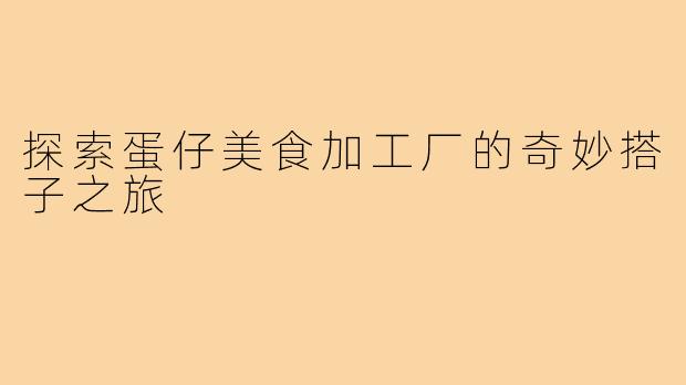 探索蛋仔美食加工厂的奇妙搭子之旅