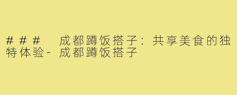 ### 成都蹲饭搭子:共享美食的独特体验-成都蹲饭搭子