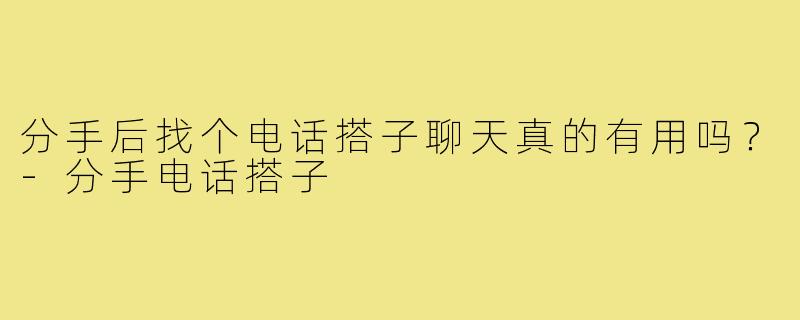 分手后找个电话搭子聊天真的有用吗？