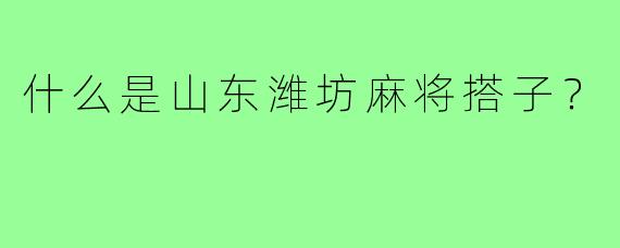 什么是山东潍坊麻将搭子？