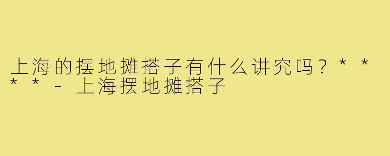 上海的摆地摊搭子有什么讲究吗？****