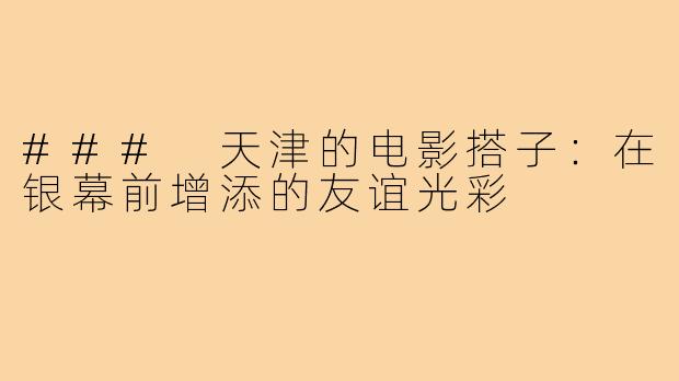 ### 天津的电影搭子:在银幕前增添的友谊光彩
