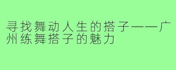 寻找舞动人生的搭子——广州练舞搭子的魅力