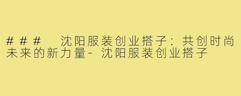 ### 沈阳服装创业搭子：共创时尚未来的新力量