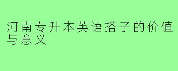 河南专升本英语搭子的价值与意义