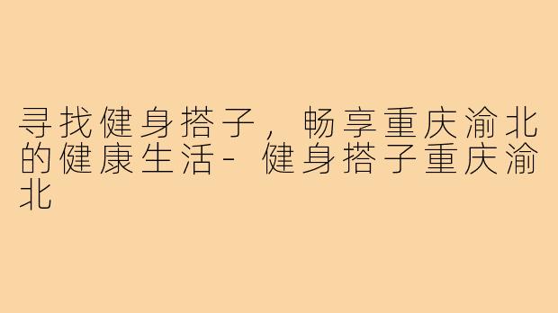 寻找健身搭子，畅享重庆渝北的健康生活