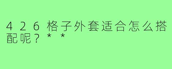 426格子外套适合怎么搭配呢？**