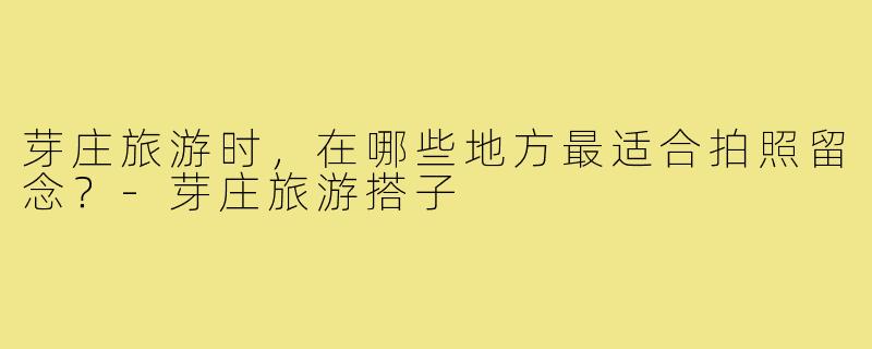 芽庄旅游时，在哪些地方最适合拍照留念？