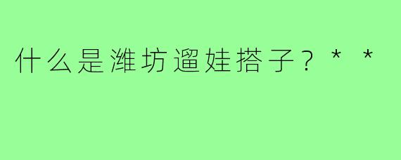 什么是潍坊遛娃搭子？**