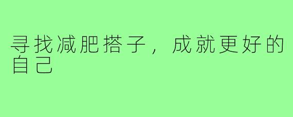 寻找减肥搭子,成就更好的自己