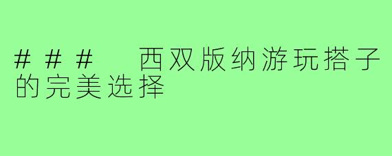### 西双版纳游玩搭子的完美选择