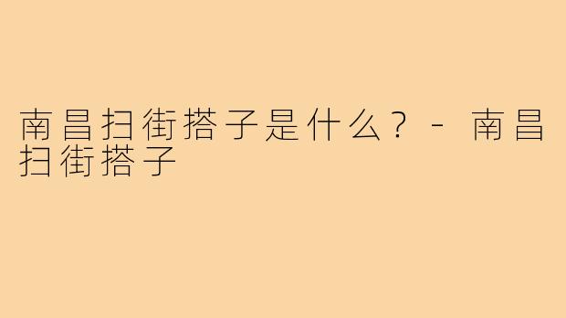 南昌扫街搭子是什么?-南昌扫街搭子