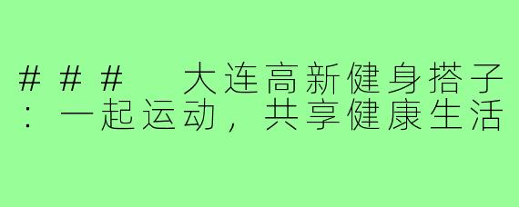 ### 大连高新健身搭子:一起运动,共享健康生活