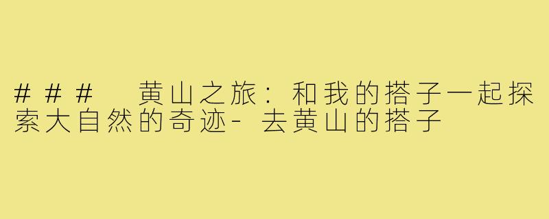 ### 黄山之旅：和我的搭子一起探索大自然的奇迹