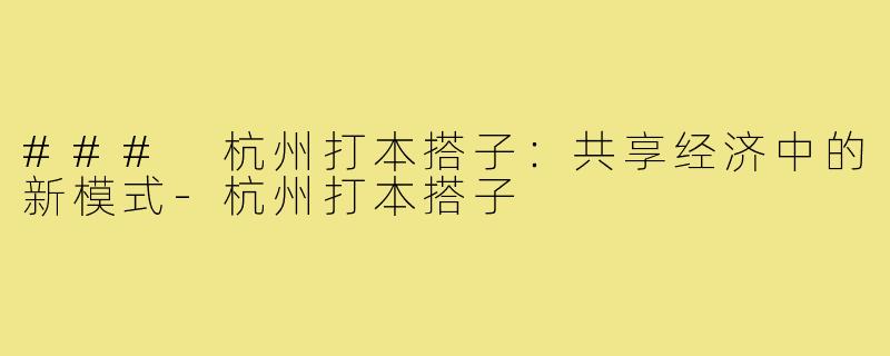 ### 杭州打本搭子:共享经济中的新模式-杭州打本搭子